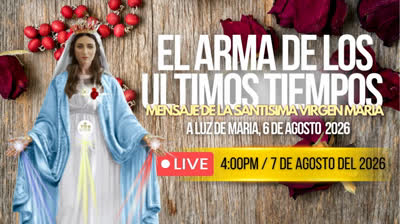 Mensaje de nuestra Santisima madre Maria a la Profeta Luz de Maria, 6 de agosto del 2026 ¡El arma de los ultimos tiempos!